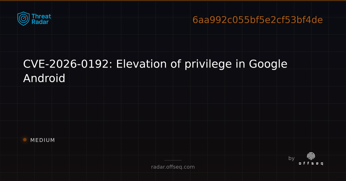 CVE-2026-0192: Elevation of privilege in Google Android | Threat Radar