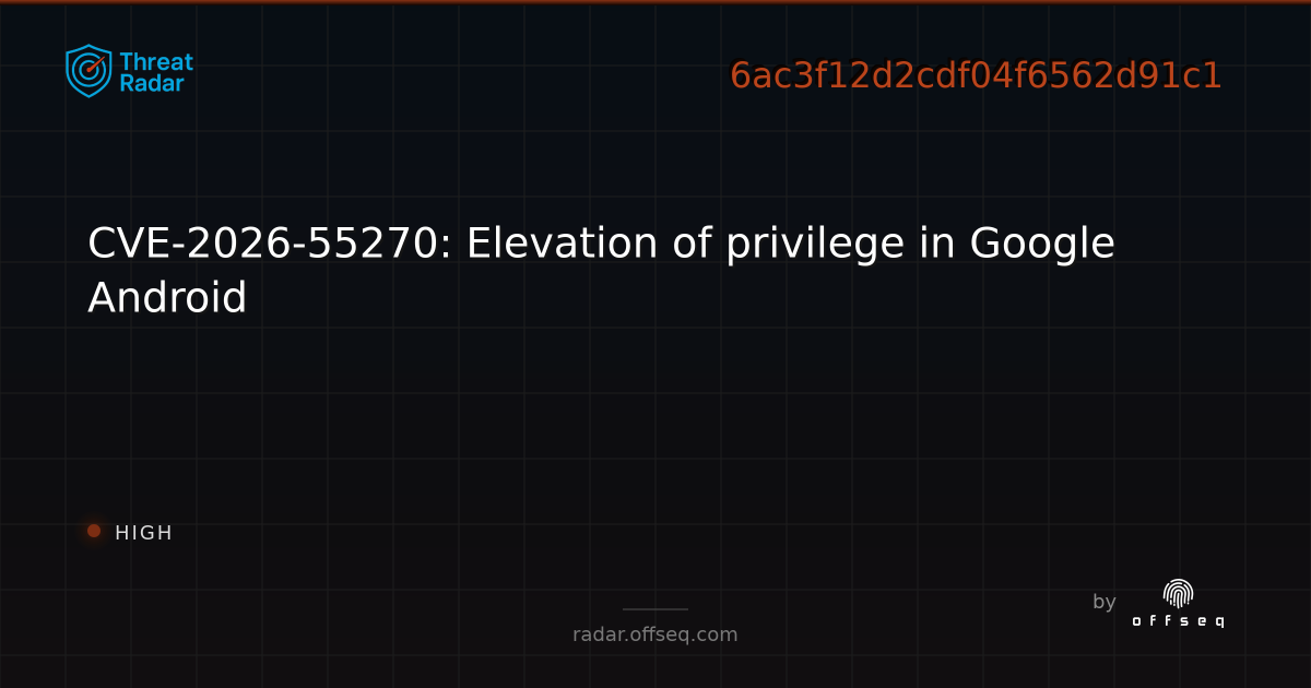 CVE-2026-55270: Elevation of privilege in Google Android | Threat Radar