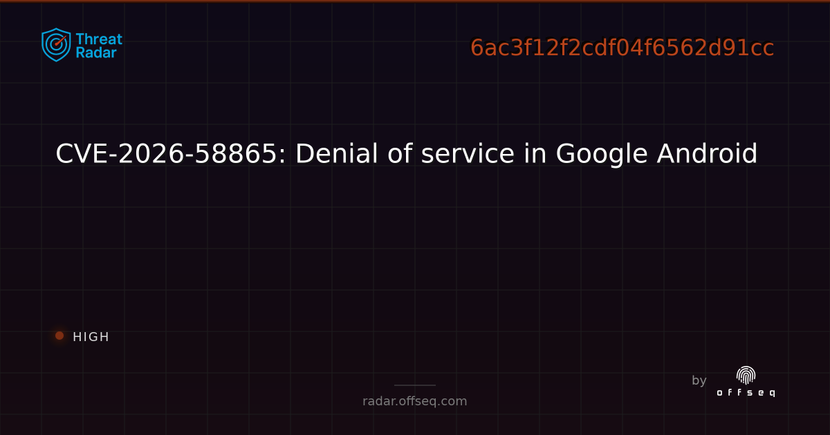CVE-2026-58865: Denial of service in Google Android | Threat Radar