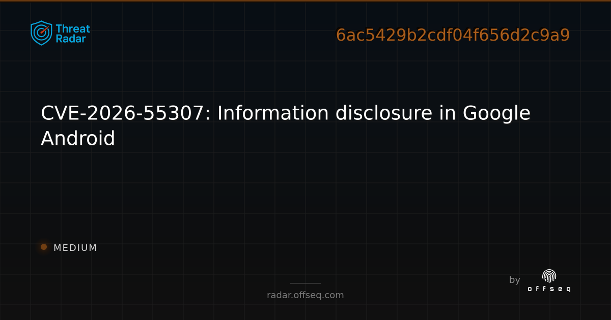 CVE-2026-55307: Information disclosure in Google Android | Threat Radar