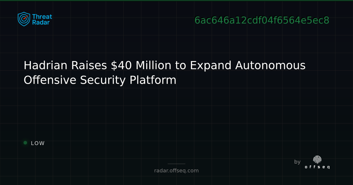 Hadrian Raises $40 Million to Expand Autonomous Offensive… | Threat Radar