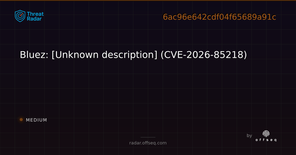 Bluez: [Unknown description] (CVE-2026-85218) | Threat Radar