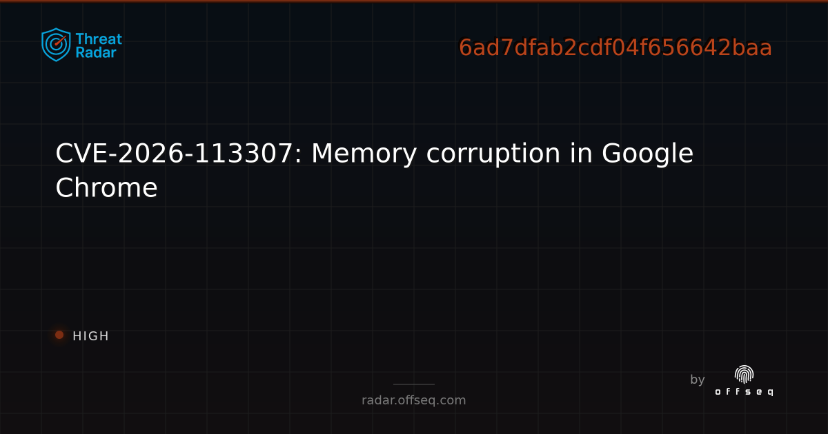 CVE-2026-113307: Memory corruption in Google Chrome | Threat Radar