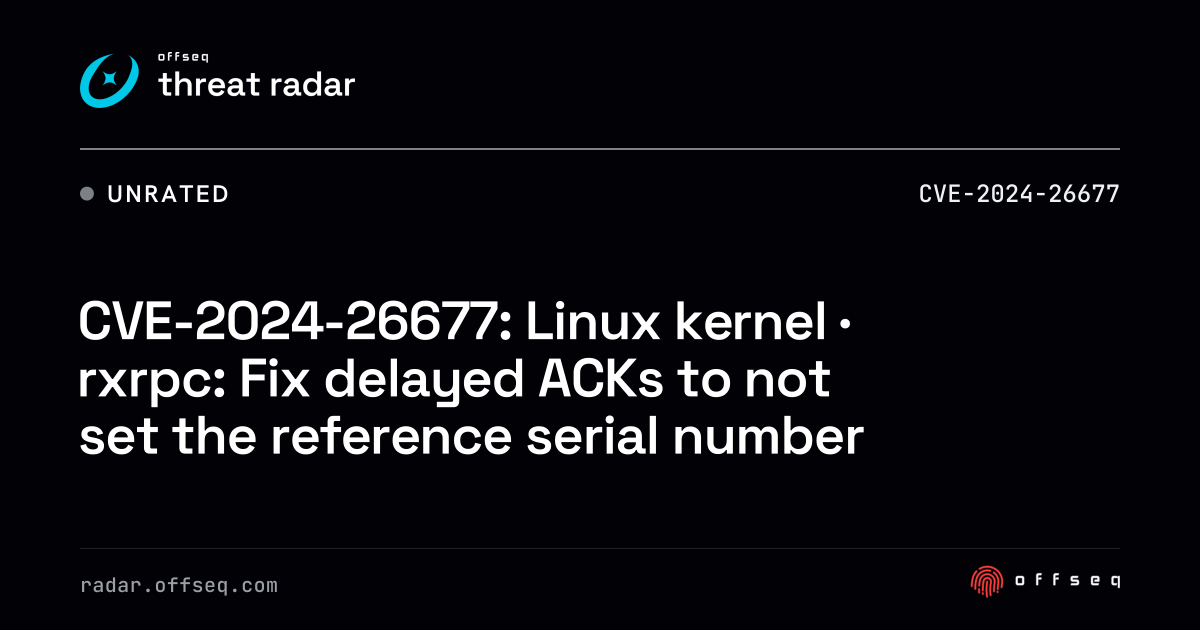 CVE-2024-26677: Linux kernel · rxrpc: Fix delayed ACKs… | Threat Radar
