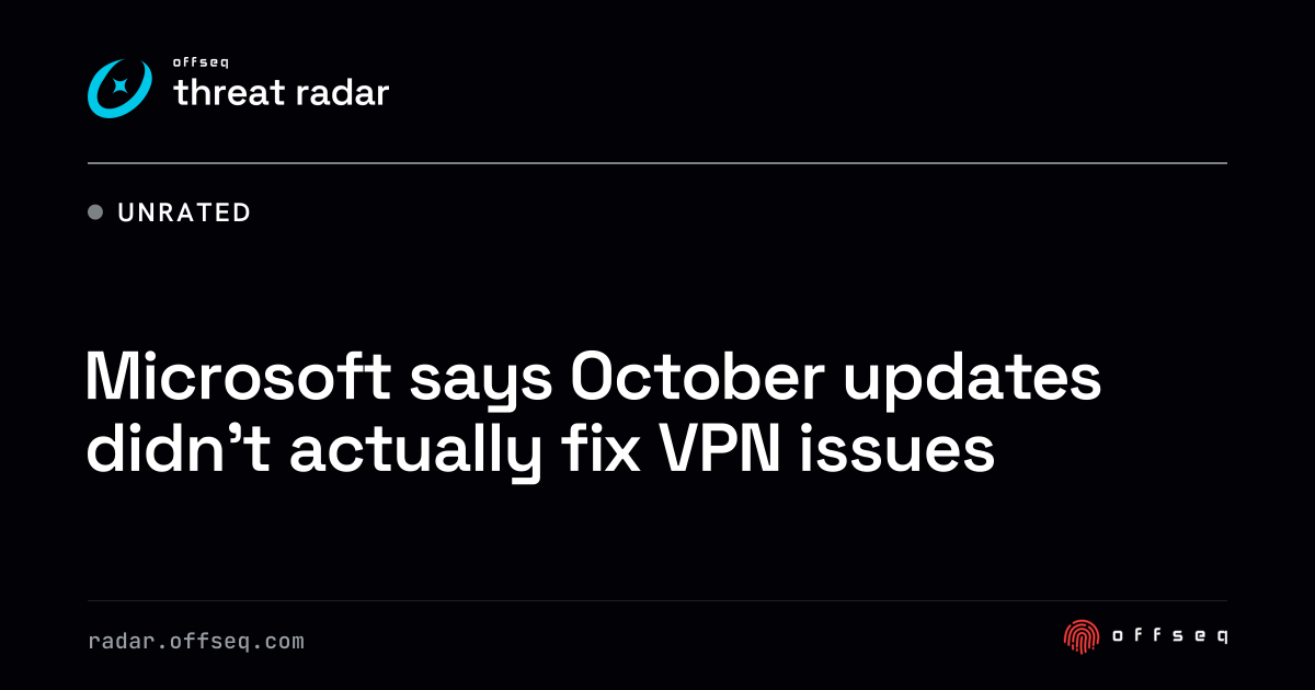 Microsoft says October updates didn’t actually fix VPN… | Threat Radar
